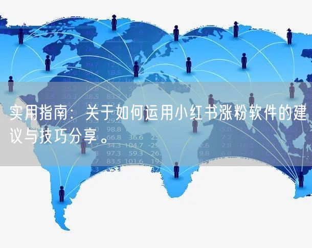 实用指南：关于如何运用小红书涨粉软件的建议与技巧分享。