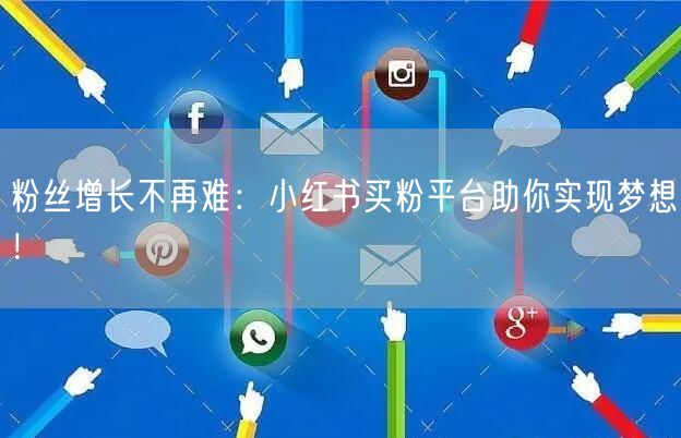 粉丝增长不再难：小红书买粉平台助你实现梦想！