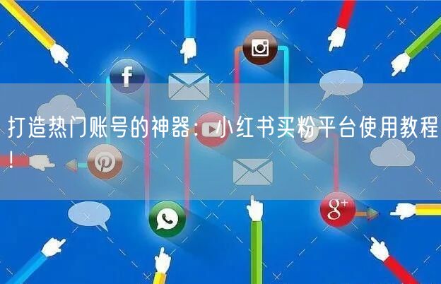 打造热门账号的神器：小红书买粉平台使用教程！