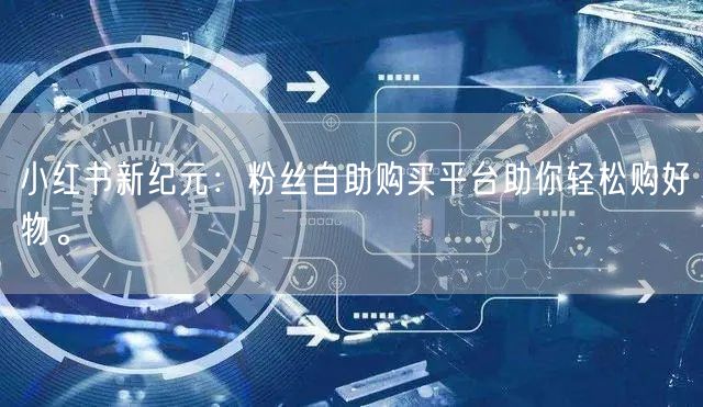 小红书新纪元：粉丝自助购买平台助你轻松购好物。