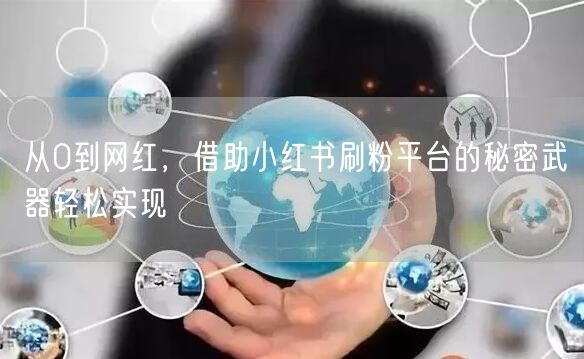 从0到网红，借助小红书刷粉平台的秘密武器轻松实现