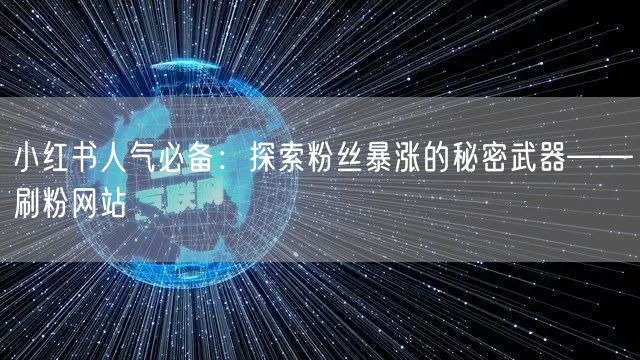 小红书人气必备：探索粉丝暴涨的秘密武器——刷粉网站