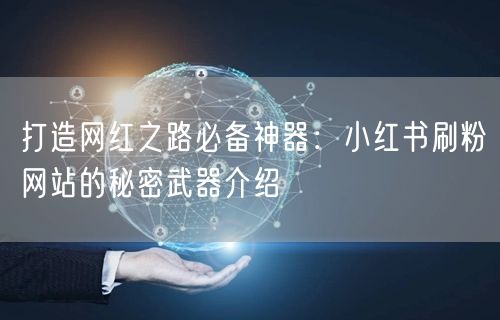 打造网红之路必备神器：小红书刷粉网站的秘密武器介绍