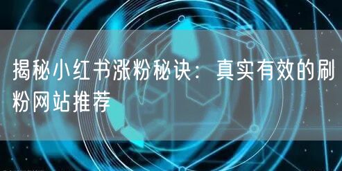 揭秘小红书涨粉秘诀：真实有效的刷粉网站推荐