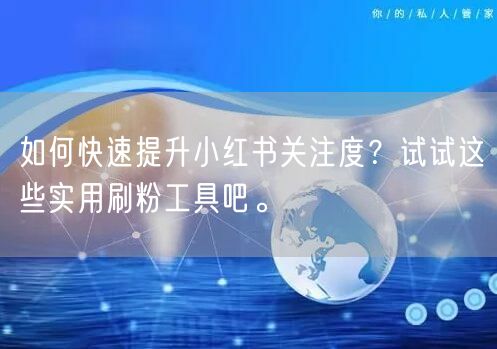 如何快速提升小红书关注度？试试这些实用刷粉工具吧。