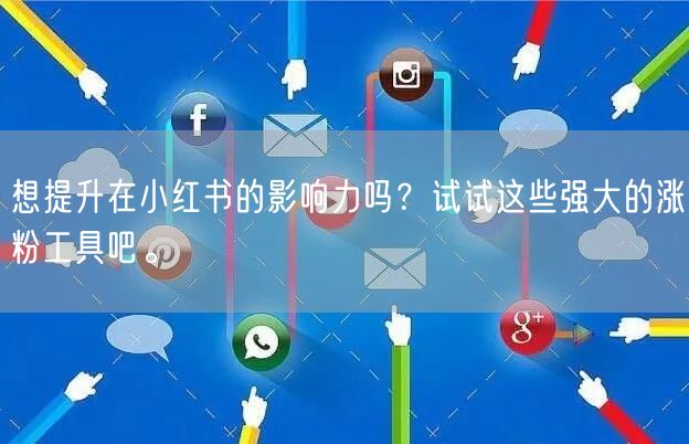 想提升在小红书的影响力吗？试试这些强大的涨粉工具吧。