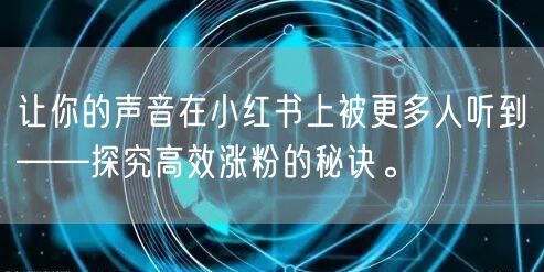 让你的声音在小红书上被更多人听到——探究高效涨粉的秘诀。
