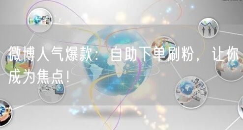 微博人气爆款：自助下单刷粉，让你成为焦点！