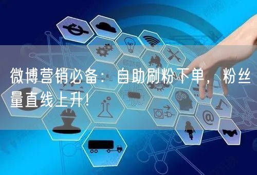 微博营销必备：自助刷粉下单，粉丝量直线上升！