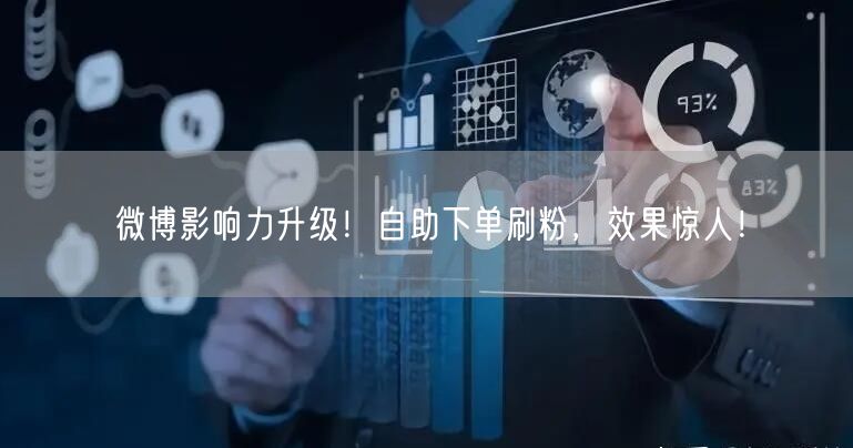 微博影响力升级！自助下单刷粉，效果惊人！
