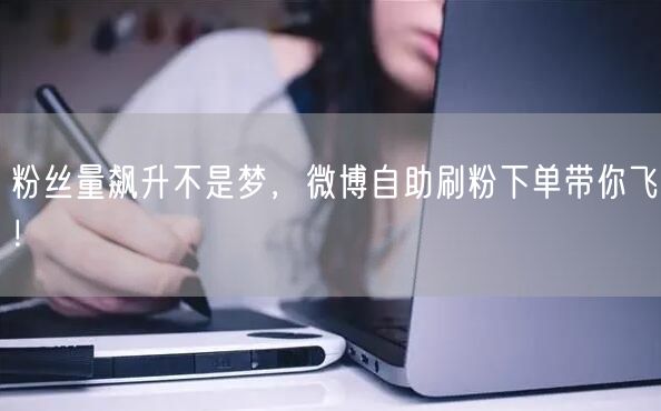 粉丝量飙升不是梦，微博自助刷粉下单带你飞！