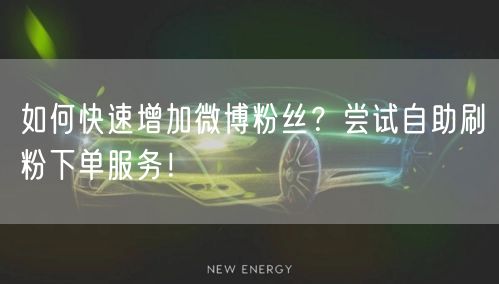 如何快速增加微博粉丝？尝试自助刷粉下单服务！