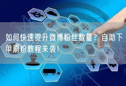 如何快速提升微博粉丝数量？自助下单刷粉教程来袭！