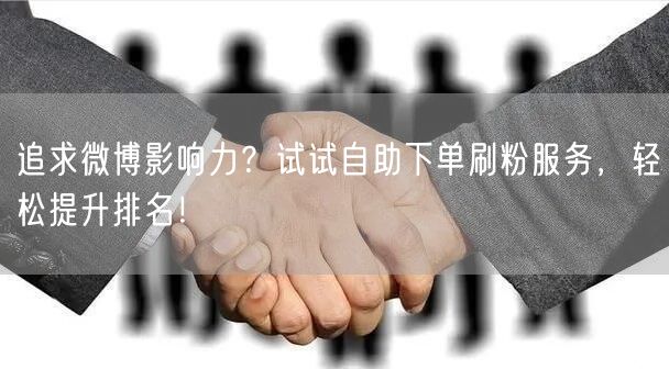 追求微博影响力？试试自助下单刷粉服务，轻松提升排名！