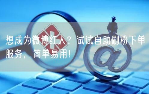 想成为微博红人？试试自助刷粉下单服务，简单易用！