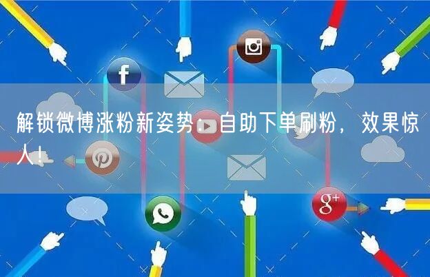 解锁微博涨粉新姿势：自助下单刷粉，效果惊人！