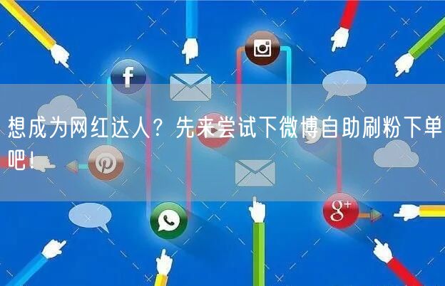 想成为网红达人？先来尝试下微博自助刷粉下单吧！