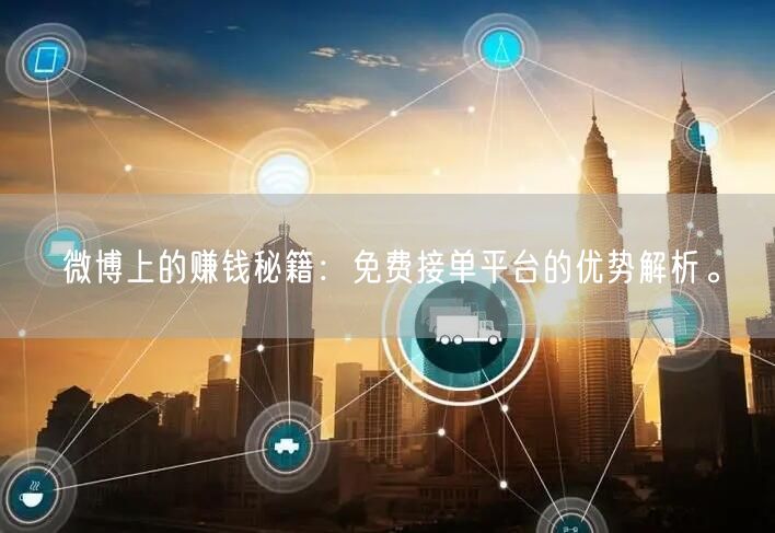 微博上的赚钱秘籍：免费接单平台的优势解析。