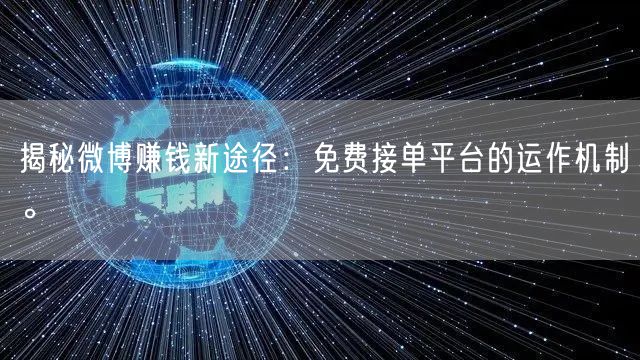 揭秘微博赚钱新途径：免费接单平台的运作机制。