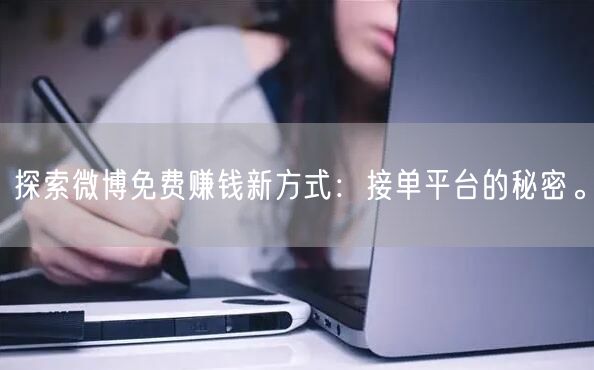 探索微博免费赚钱新方式：接单平台的秘密。