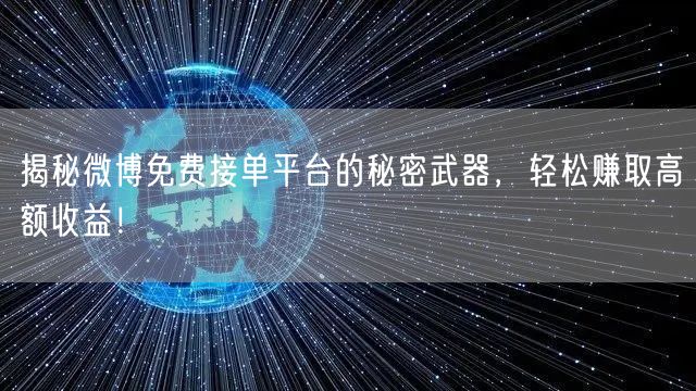 揭秘微博免费接单平台的秘密武器，轻松赚取高额收益！