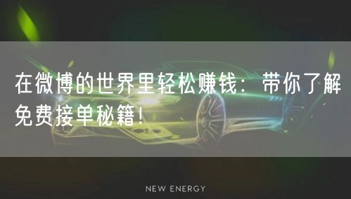 在微博的世界里轻松赚钱：带你了解免费接单秘籍！
