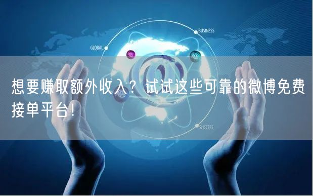 想要赚取额外收入？试试这些可靠的微博免费接单平台！
