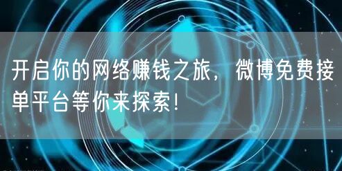 开启你的网络赚钱之旅，微博免费接单平台等你来探索！