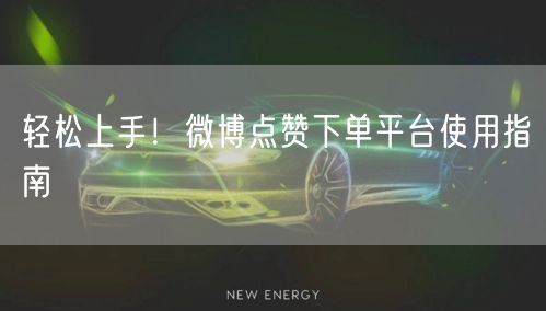 轻松上手！微博点赞下单平台使用指南