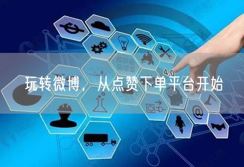 玩转微博，从点赞下单平台开始