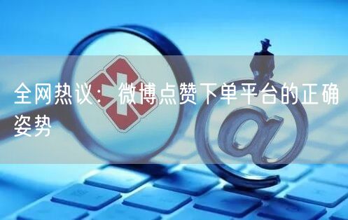 全网热议：微博点赞下单平台的正确姿势