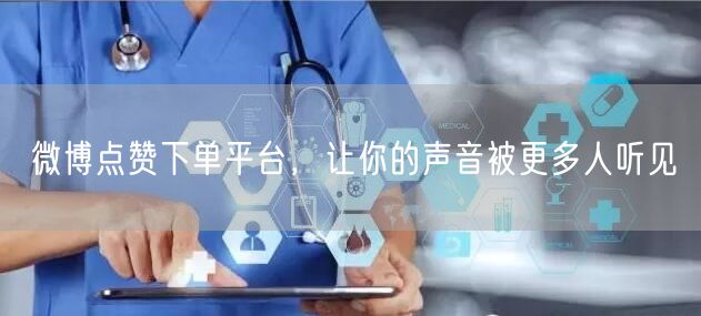 微博点赞下单平台，让你的声音被更多人听见