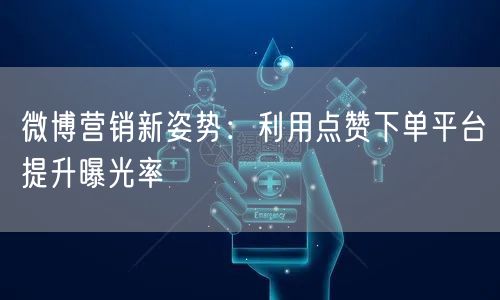 微博营销新姿势：利用点赞下单平台提升曝光率