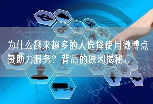为什么越来越多的人选择使用微博点赞助力服务？背后的原因揭秘。