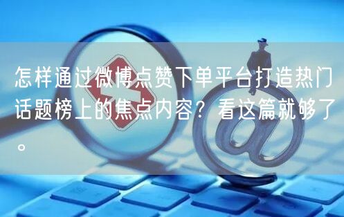 怎样通过微博点赞下单平台打造热门话题榜上的焦点内容？看这篇就够了。