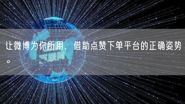 让微博为你所用，借助点赞下单平台的正确姿势。