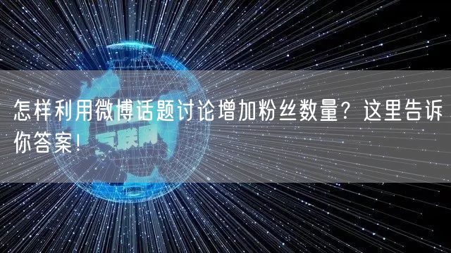 怎样利用微博话题讨论增加粉丝数量？这里告诉你答案！
