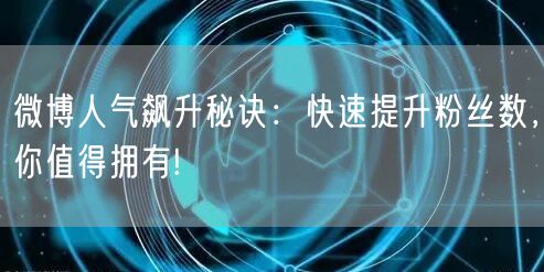 微博人气飙升秘诀：快速提升粉丝数，你值得拥有!