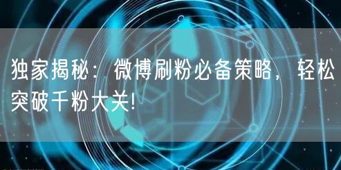 独家揭秘：微博刷粉必备策略，轻松突破千粉大关!