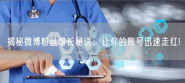 揭秘微博粉丝增长秘诀：让你的账号迅速走红!