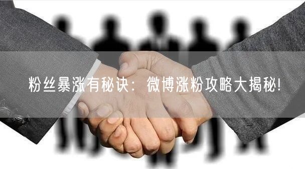 粉丝暴涨有秘诀：微博涨粉攻略大揭秘!