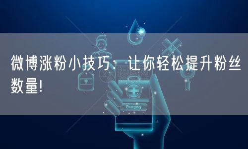 微博涨粉小技巧：让你轻松提升粉丝数量!