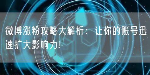 微博涨粉攻略大解析：让你的账号迅速扩大影响力!