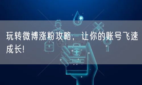 玩转微博涨粉攻略，让你的账号飞速成长!