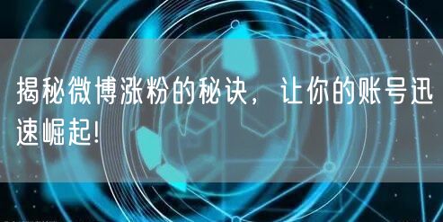 揭秘微博涨粉的秘诀，让你的账号迅速崛起!