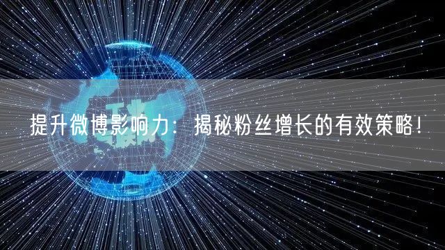 提升微博影响力：揭秘粉丝增长的有效策略！