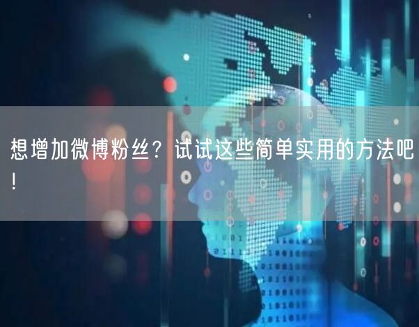 想增加微博粉丝？试试这些简单实用的方法吧！