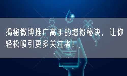 揭秘微博推广高手的增粉秘诀，让你轻松吸引更多关注者！