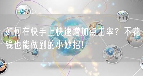 如何在快手上快速增加点击率？不花钱也能做到的小妙招！