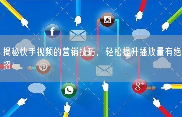 揭秘快手视频的营销技巧，轻松提升播放量有绝招！